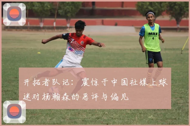 开拓者队记：震惊于中国社媒上球迷对杨瀚森的恶评与偏见