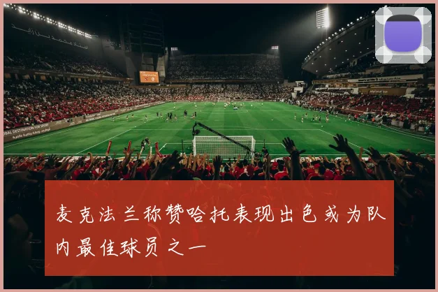 麦克法兰称赞哈托表现出色或为队内最佳球员之一