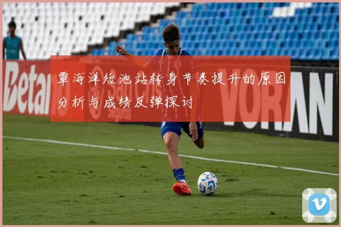 覃海洋短池站转身节奏提升的原因分析与成绩反弹探讨