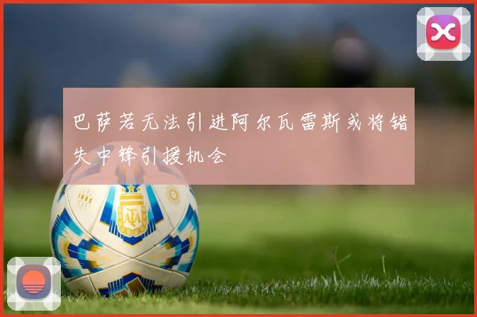 巴萨若无法引进阿尔瓦雷斯或将错失中锋引援机会