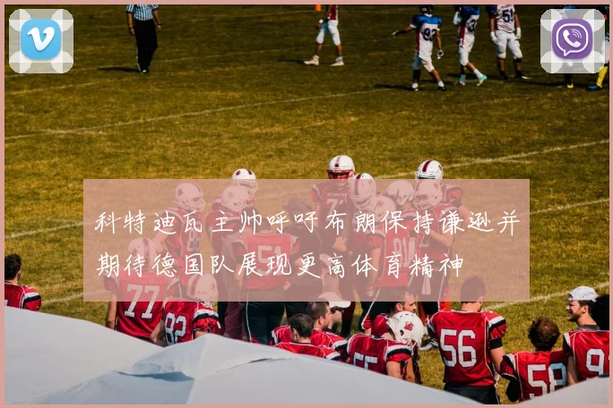 科特迪瓦主帅呼吁布朗保持谦逊并期待德国队展现更高体育精神