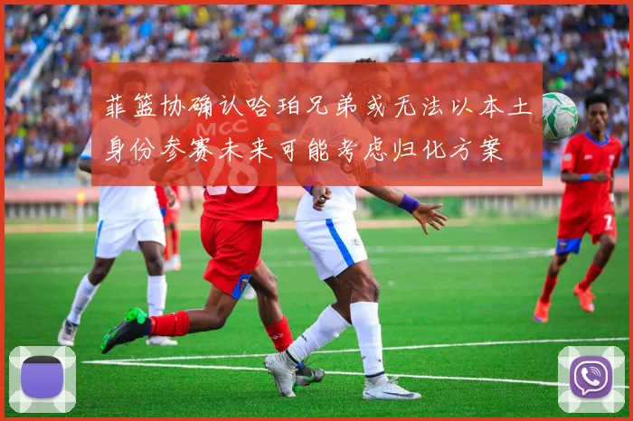 菲篮协确认哈珀兄弟或无法以本土身份参赛未来可能考虑归化方案