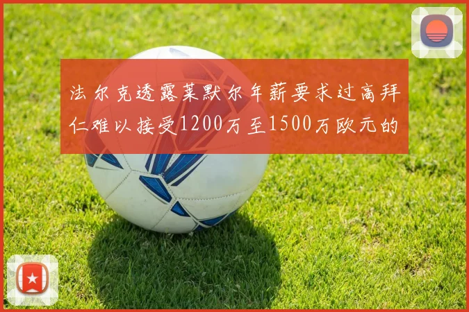 法尔克透露莱默尔年薪要求过高拜仁难以接受1200万至1500万欧元的报价