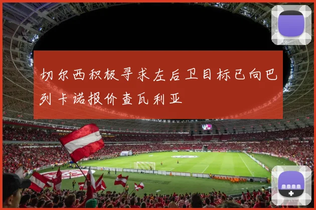 切尔西积极寻求左后卫目标已向巴列卡诺报价查瓦利亚