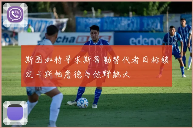 斯图加特寻求斯蒂勒替代者目标锁定卡斯帕詹德与佐野航大