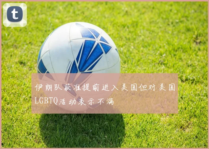 伊朗队获准提前进入美国但对美国LGBTQ活动表示不满