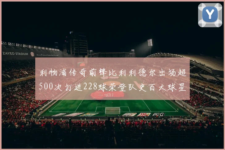 利物浦传奇前锋比利利德尔出场超500次打进228球荣登队史百大球星第11位