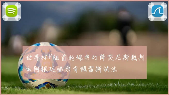 世界杯F组首轮瑞典对阵突尼斯裁判由阿根廷福尔肯佩雷斯执法