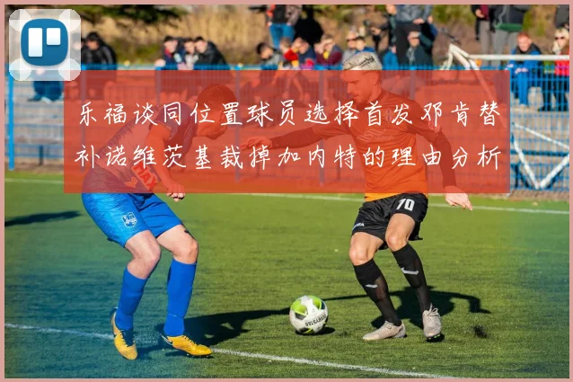 乐福谈同位置球员选择首发邓肯替补诺维茨基裁掉加内特的理由分析