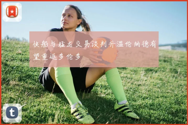 快船与猛龙交易谈判升温伦纳德有望重返多伦多