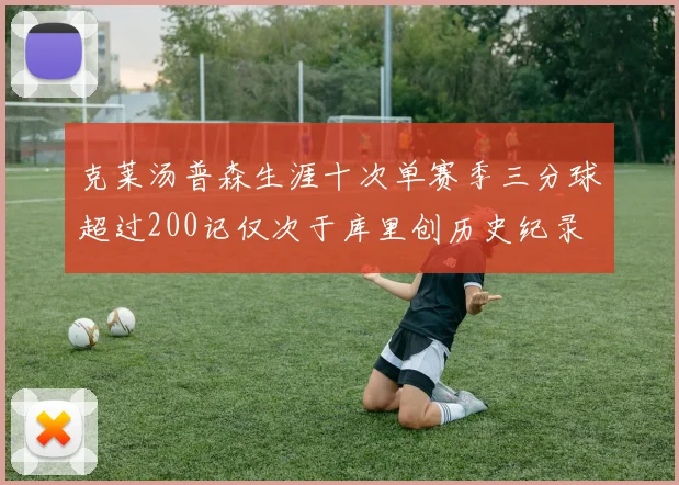克莱汤普森生涯十次单赛季三分球超过200记仅次于库里创历史纪录