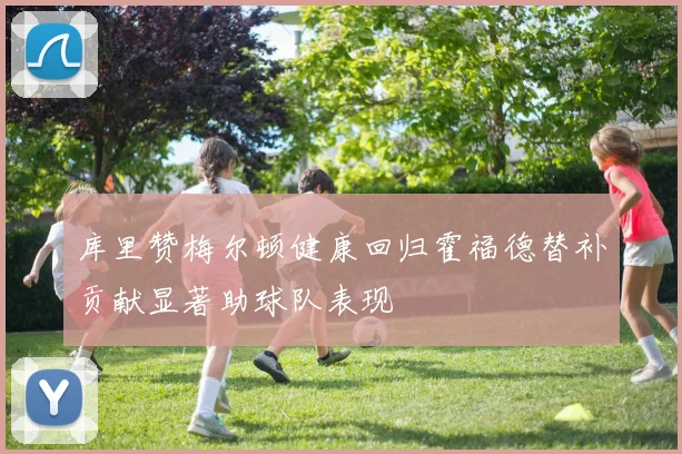 库里赞梅尔顿健康回归霍福德替补贡献显著助球队表现