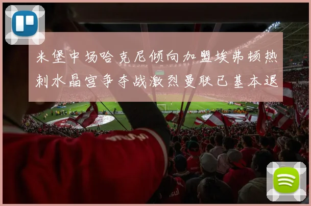 米堡中场哈克尼倾向加盟埃弗顿热刺水晶宫争夺战激烈曼联已基本退出竞争