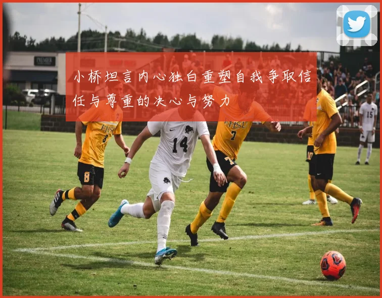 小桥坦言内心独白重塑自我争取信任与尊重的决心与努力